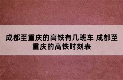 成都至重庆的高铁有几班车 成都至重庆的高铁时刻表